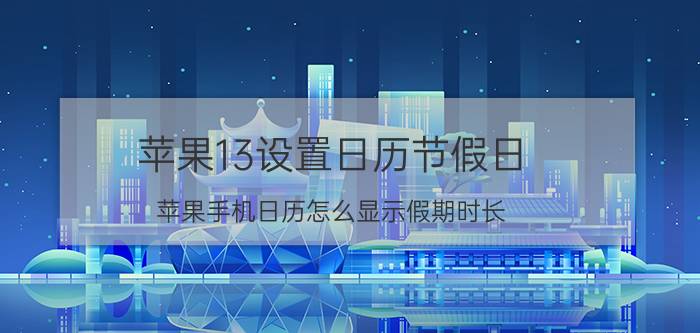 苹果13设置日历节假日 苹果手机日历怎么显示假期时长？